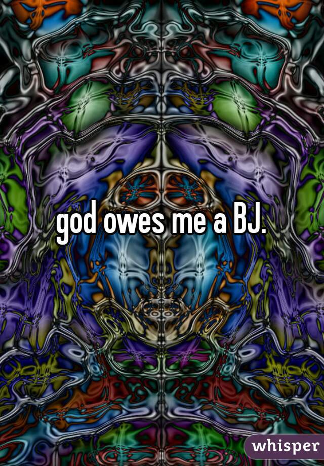 god owes me a BJ.