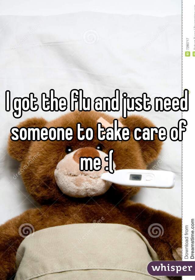 I got the flu and just need someone to take care of me :( 