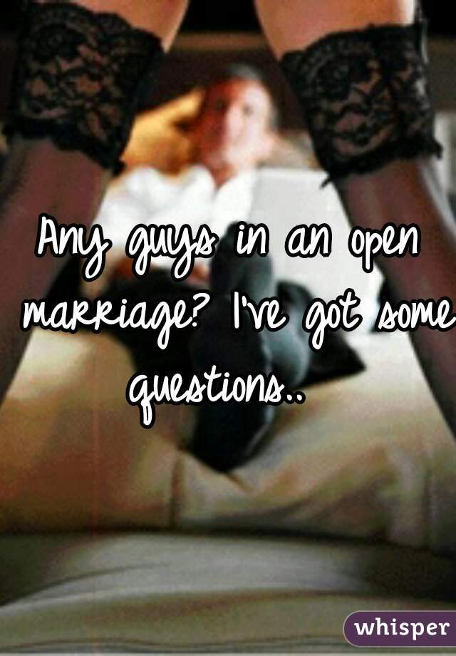 Any guys in an open marriage? I've got some questions..  