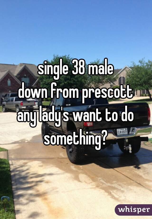 single 38 male
down from prescott
any lady's want to do something? 