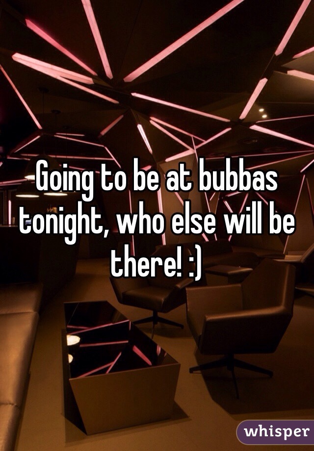 Going to be at bubbas tonight, who else will be there! :)