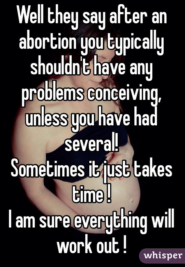 Well they say after an abortion you typically shouldn't have any problems conceiving, unless you have had several! 
Sometimes it just takes time ! 
I am sure everything will work out !   