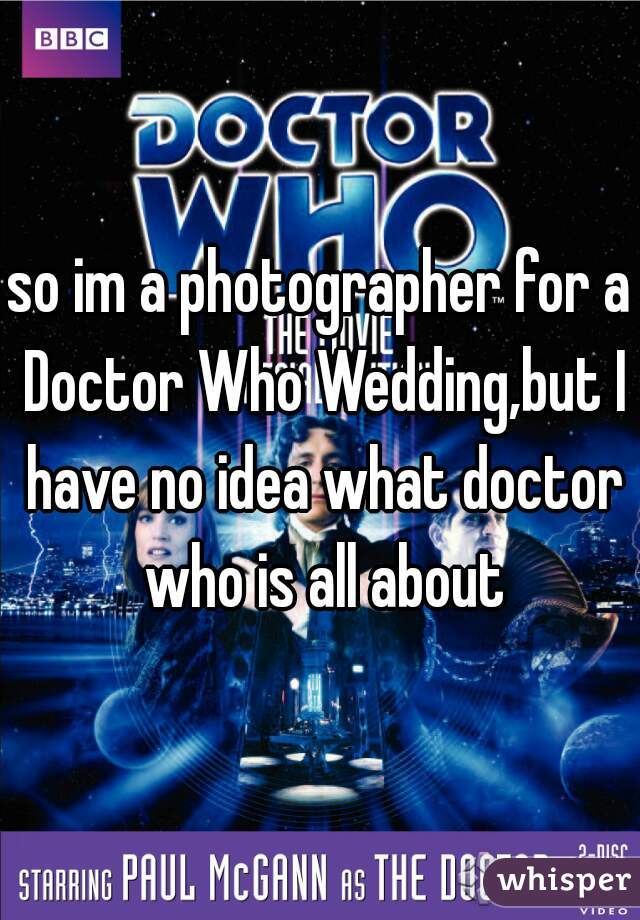 so im a photographer for a Doctor Who Wedding,but I have no idea what doctor who is all about