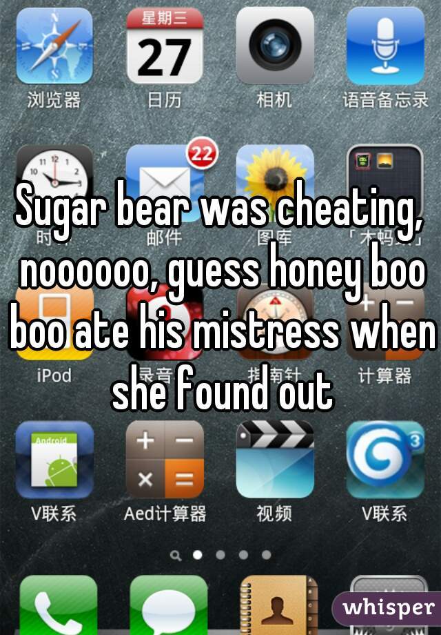 Sugar bear was cheating, noooooo, guess honey boo boo ate his mistress when she found out