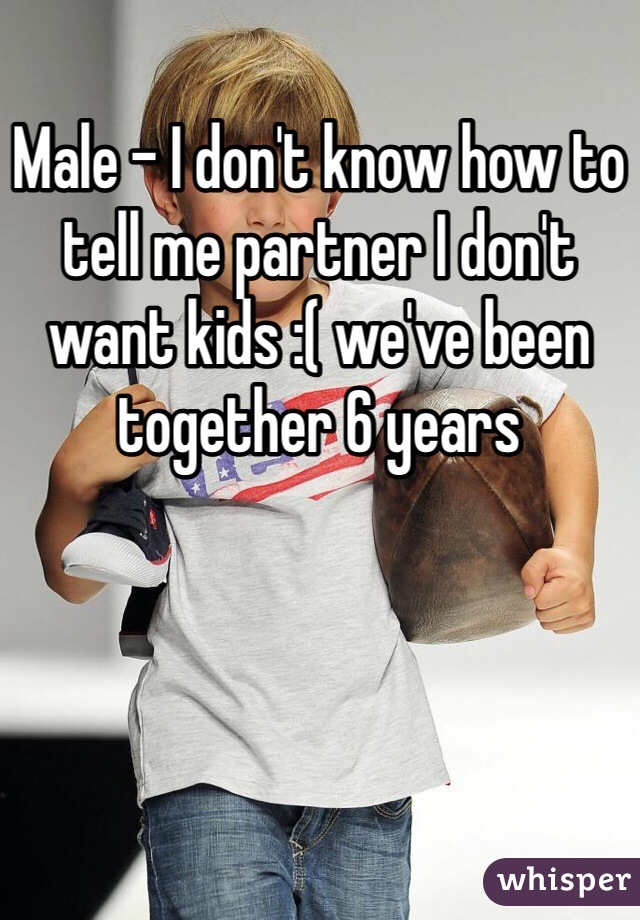 Male - I don't know how to tell me partner I don't want kids :( we've been together 6 years