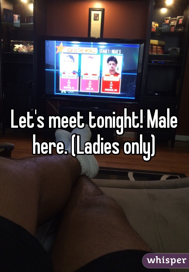 Let's meet tonight! Male here. (Ladies only)