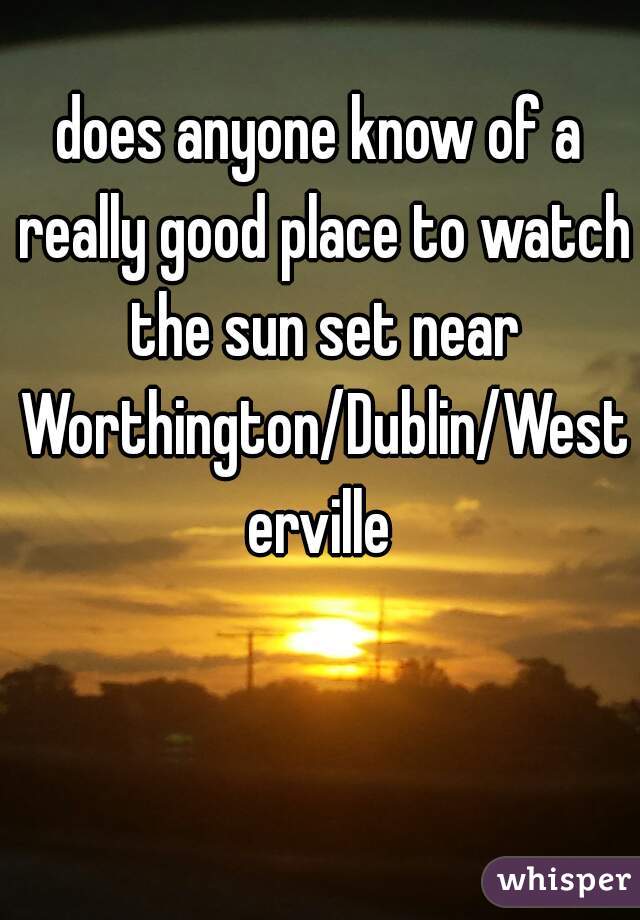 does anyone know of a really good place to watch the sun set near Worthington/Dublin/Westerville