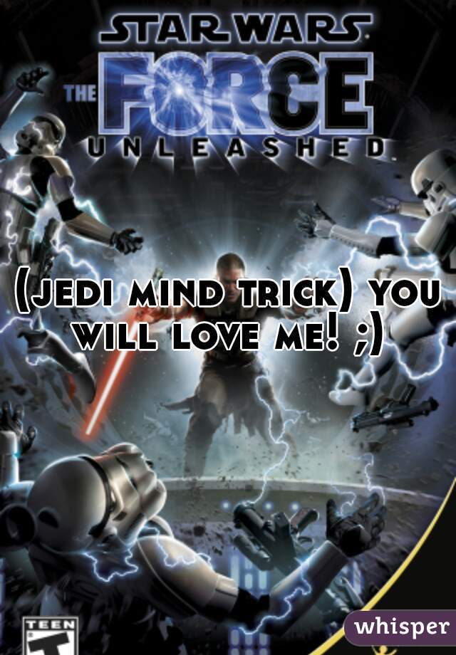 (jedi mind trick) you will love me! ;) 