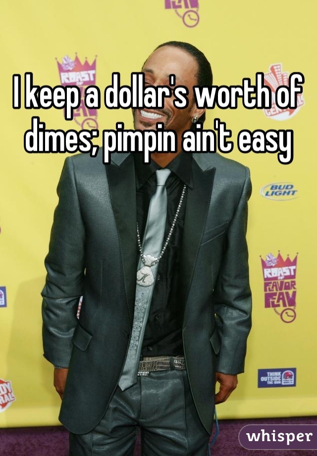 I keep a dollar's worth of dimes; pimpin ain't easy