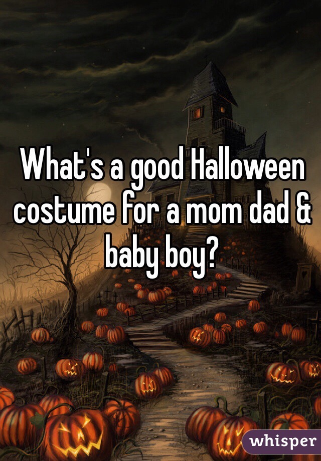 What's a good Halloween costume for a mom dad & baby boy? 