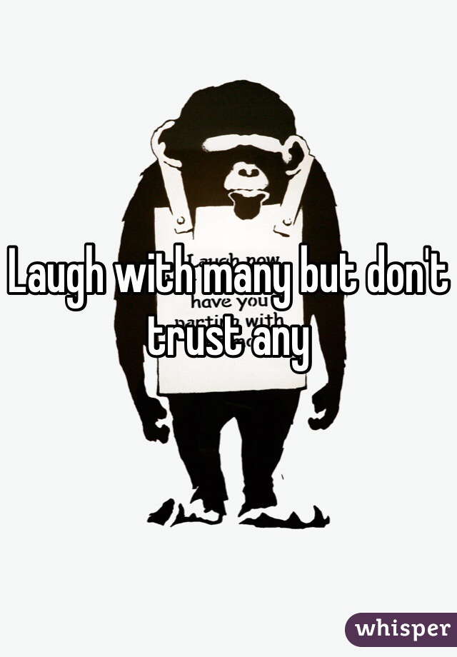 Laugh with many but don't trust any