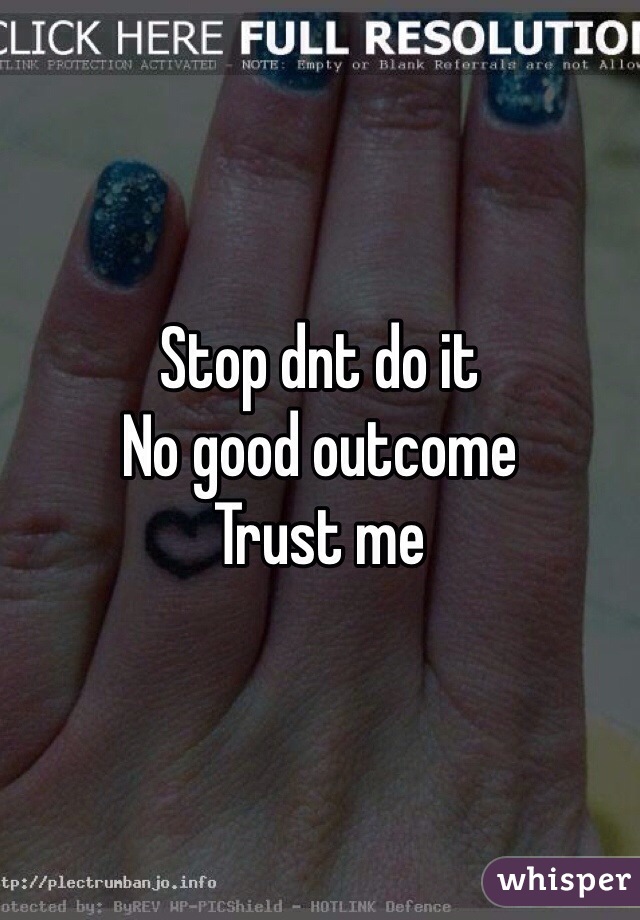 Stop dnt do it
No good outcome
Trust me