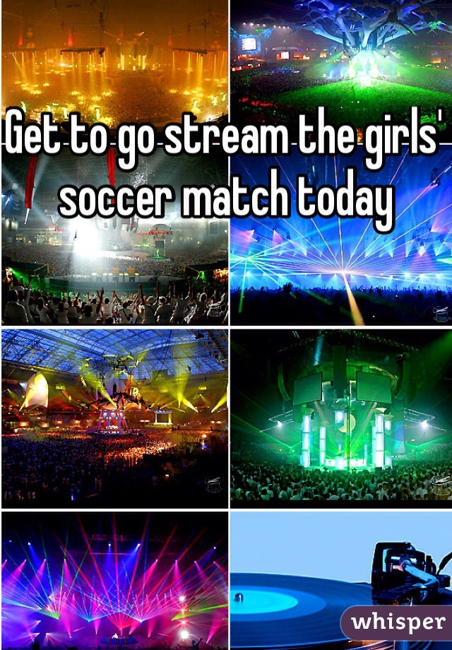 Get to go stream the girls' soccer match today 