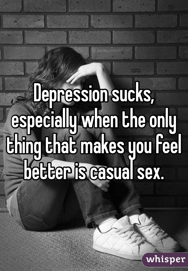 Depression sucks, especially when the only thing that makes you feel better is casual sex.