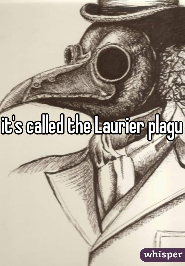 it's called the Laurier plague