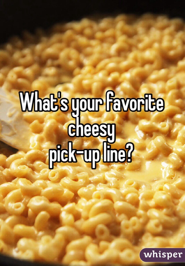 What's your favorite cheesy 
pick-up line?