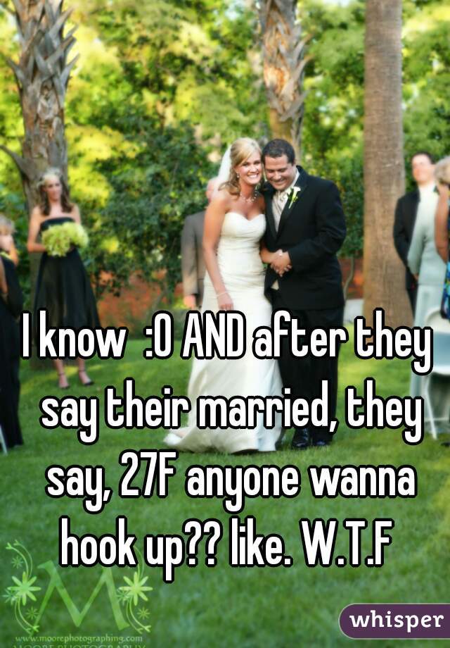 I know  :O AND after they say their married, they say, 27F anyone wanna hook up?? like. W.T.F 