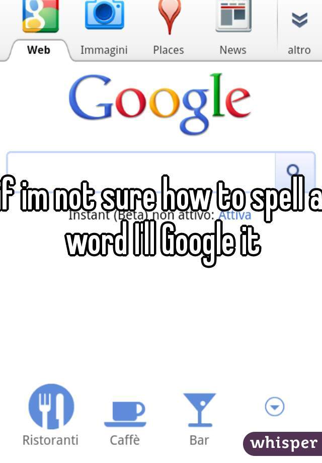 if im not sure how to spell a word I'll Google it