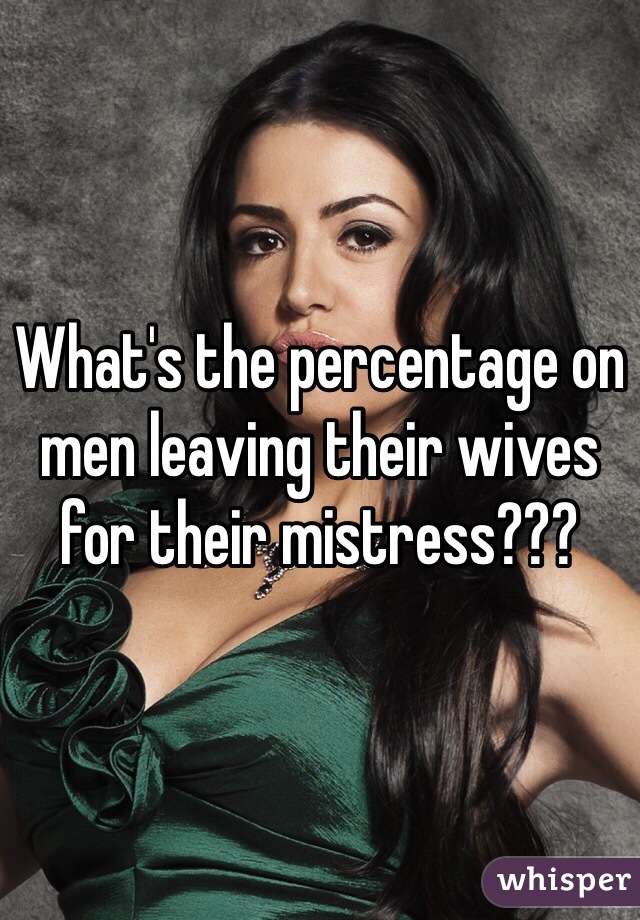 What's the percentage on men leaving their wives for their mistress??? 