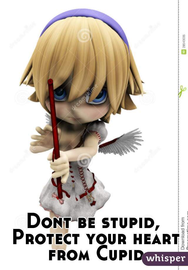 Dont be stupid, 
Protect your heart from Cupid.

