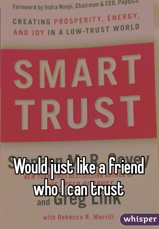 Would just like a friend who I can trust 