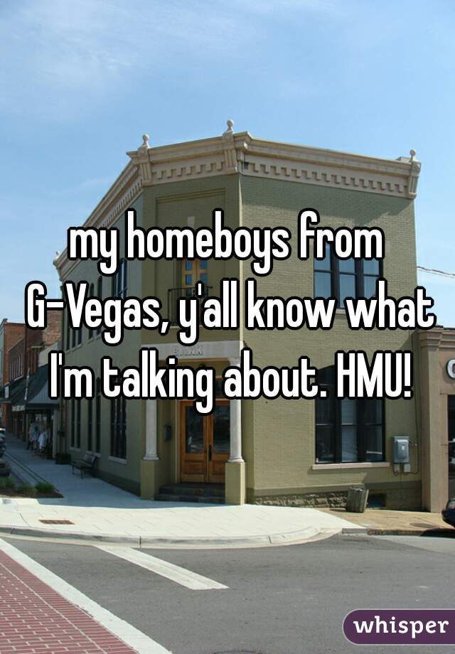 my homeboys from G-Vegas, y'all know what I'm talking about. HMU!