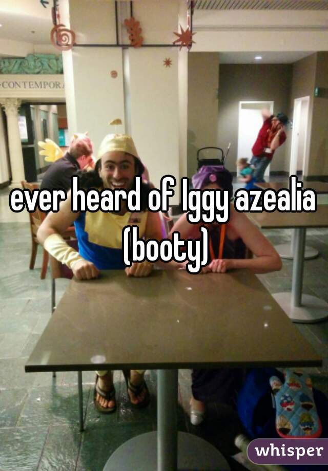 ever heard of Iggy azealia (booty)