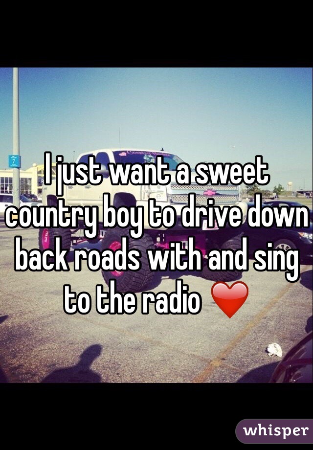 I just want a sweet country boy to drive down back roads with and sing to the radio ❤️