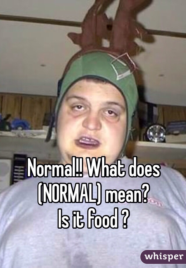 Normal!! What does (NORMAL) mean?
Is it food ? 