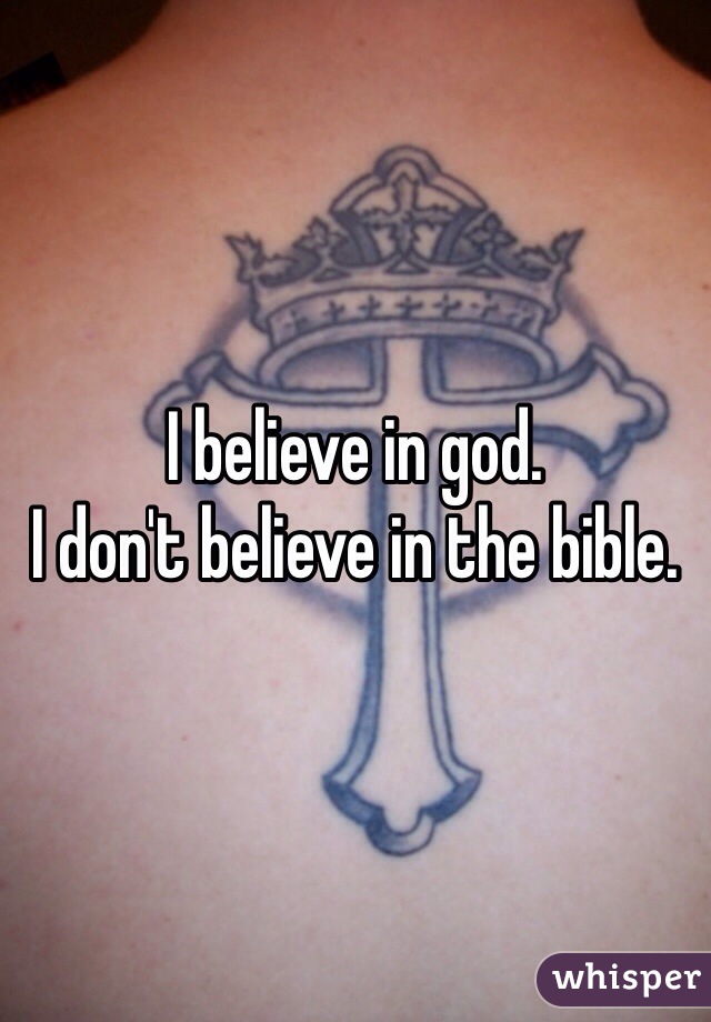 I believe in god.
I don't believe in the bible.