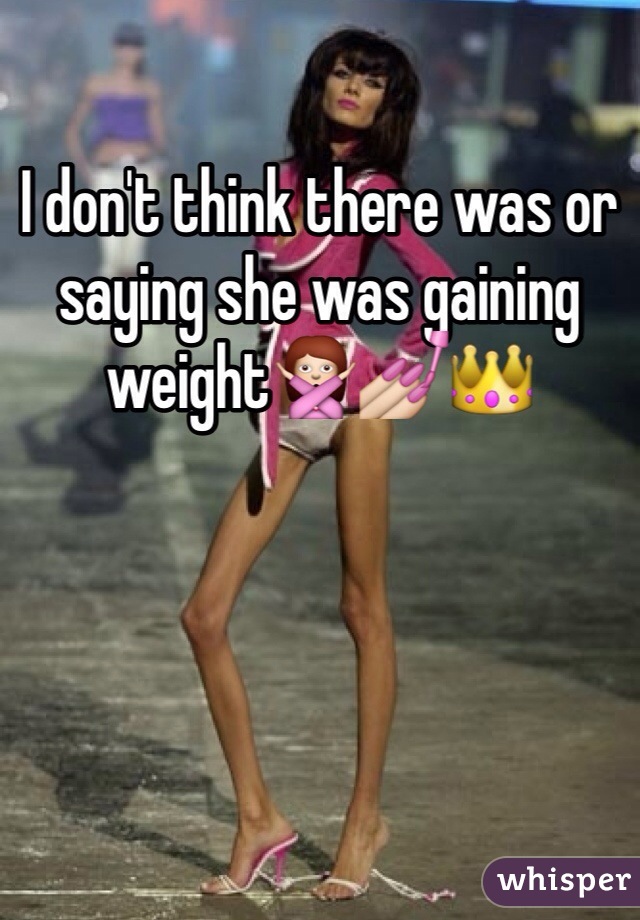 I don't think there was or saying she was gaining weight🙅💅👑