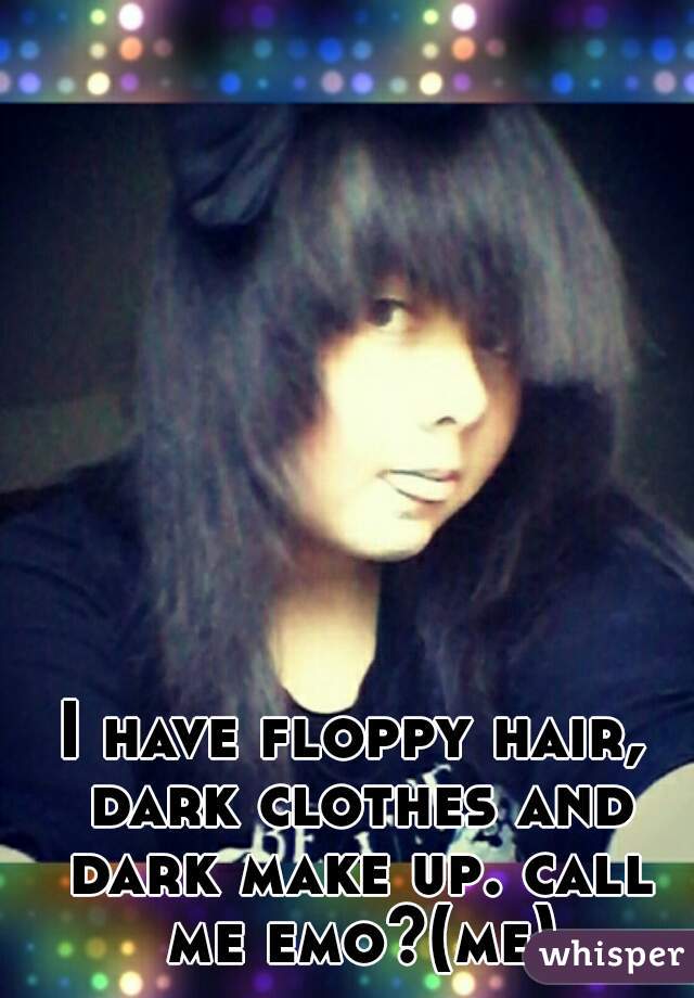 I have floppy hair, dark clothes and dark make up. call me emo?(me)
