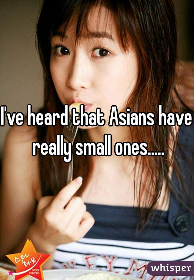 I've heard that Asians have really small ones.....