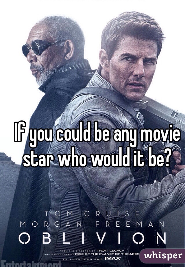 If you could be any movie star who would it be?