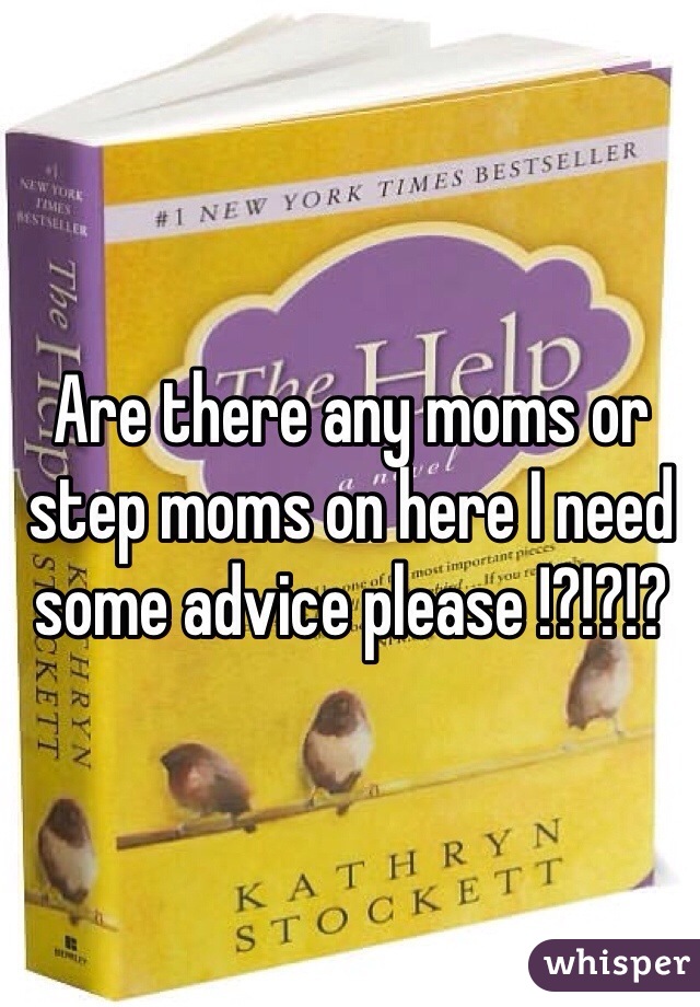 Are there any moms or step moms on here I need some advice please !?!?!? 