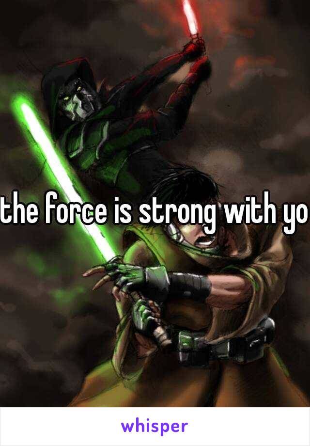 the force is strong with you