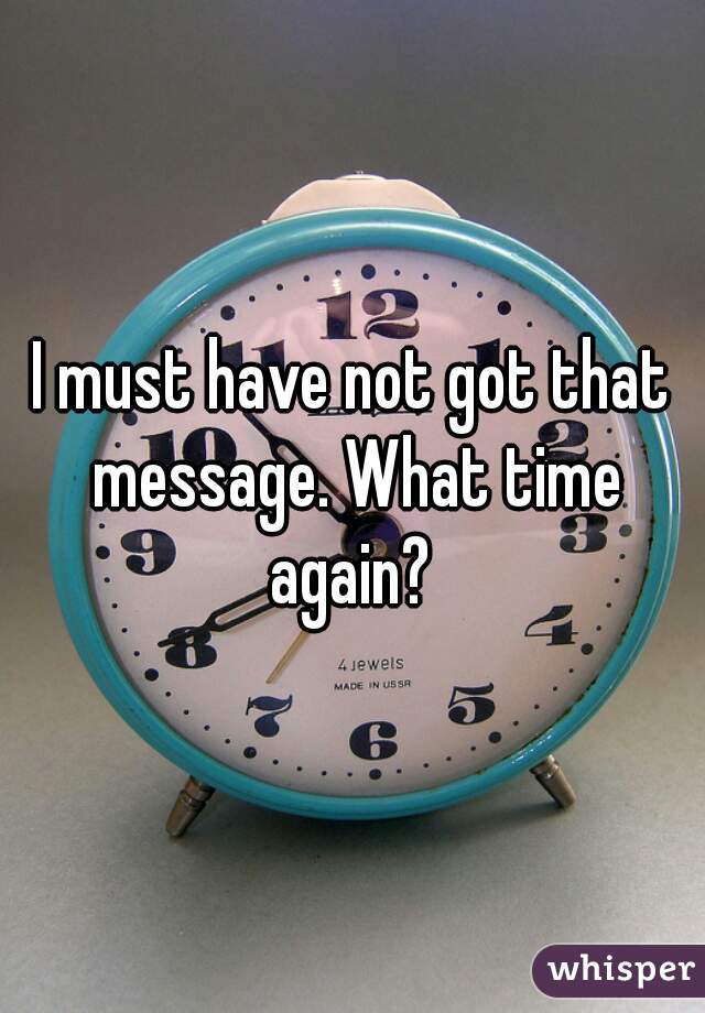 I must have not got that message. What time again? 