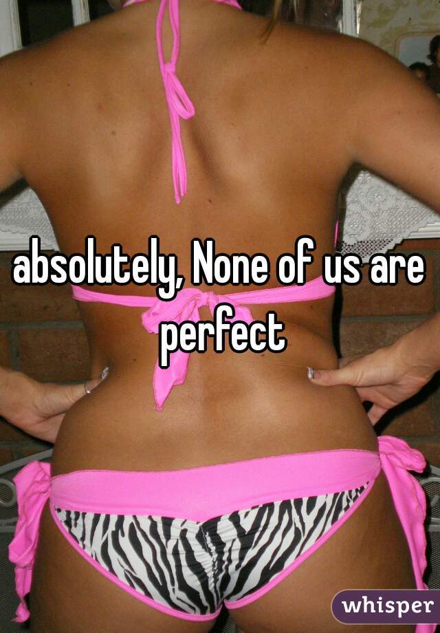 absolutely, None of us are perfect