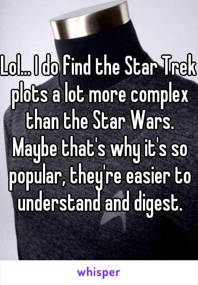 Lol... I do find the Star Trek plots a lot more complex than the Star Wars. Maybe that's why it's so popular, they're easier to understand and digest.