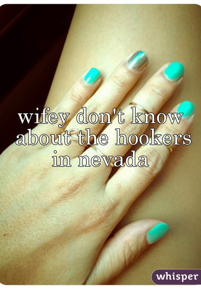 wifey don't know about the hookers in nevada 