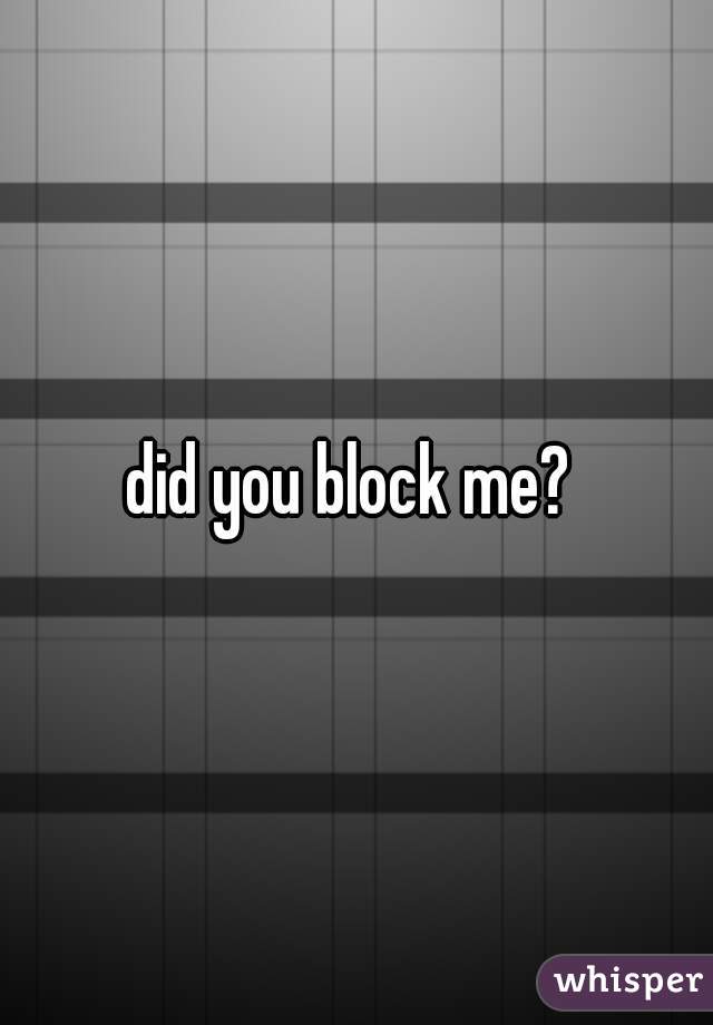 did you block me? 