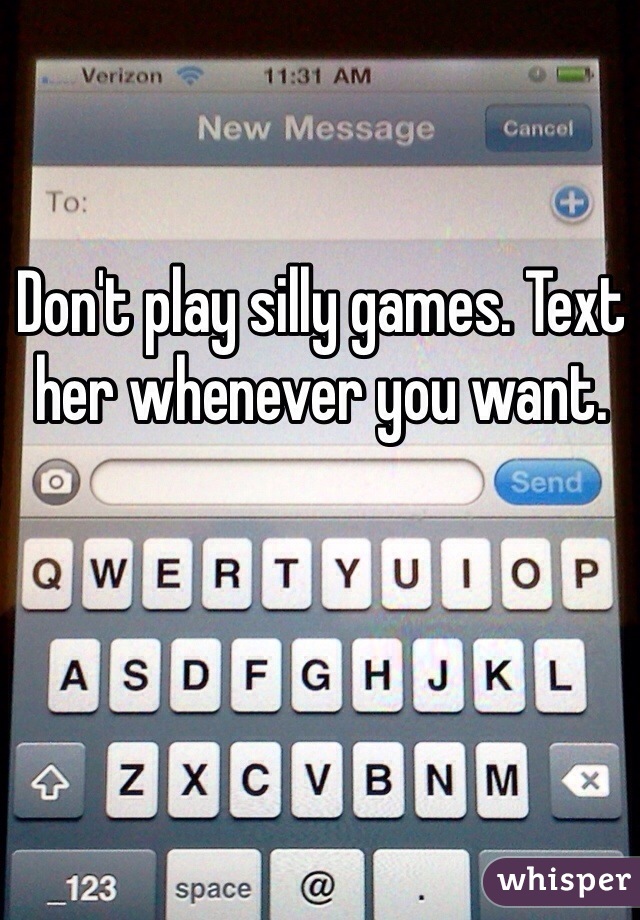 Don't play silly games. Text her whenever you want. 