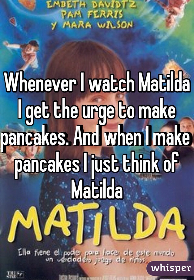 Whenever I watch Matilda I get the urge to make pancakes. And when I make pancakes I just think of Matilda 