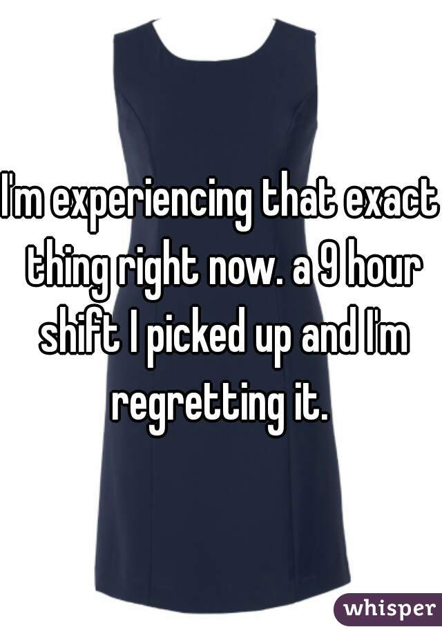 I'm experiencing that exact thing right now. a 9 hour shift I picked up and I'm regretting it. 