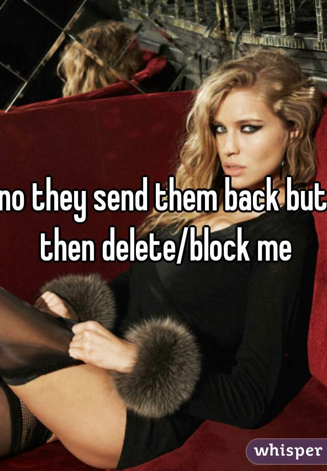 no they send them back but then delete/block me