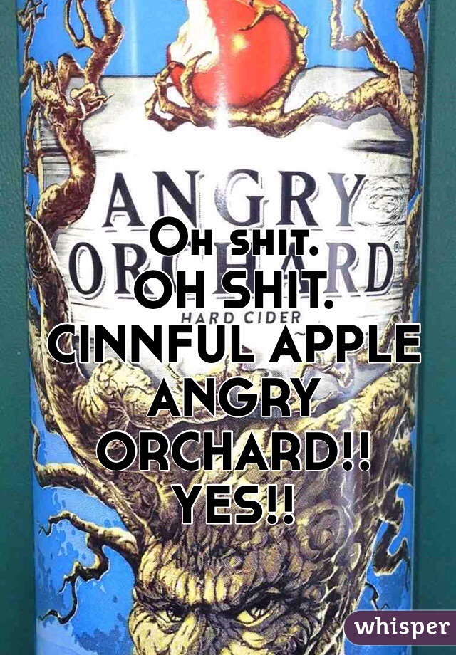 Oh shit.
OH SHIT.
CINNFUL APPLE ANGRY ORCHARD!!
YES!!