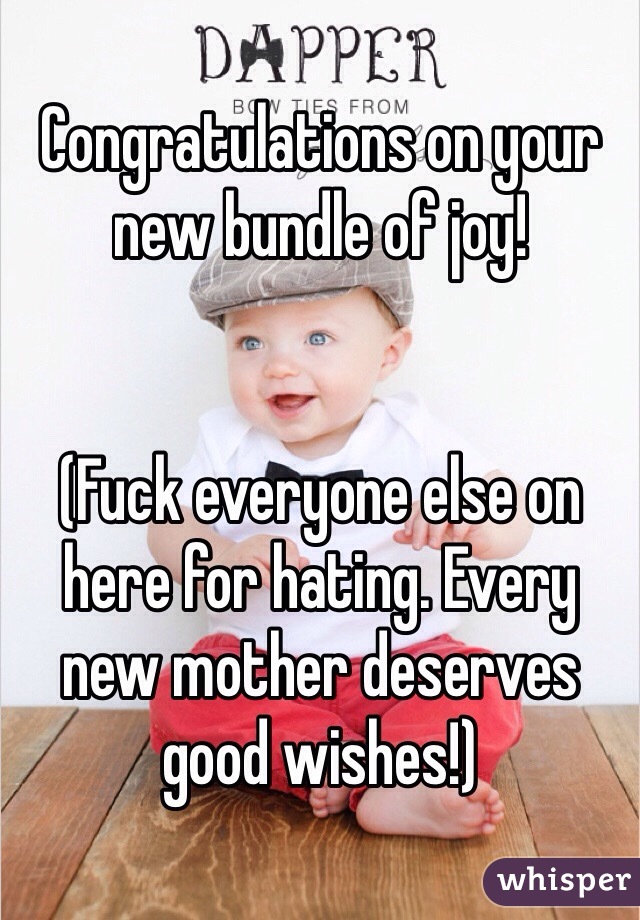 Congratulations on your new bundle of joy! 


(Fuck everyone else on here for hating. Every new mother deserves good wishes!)