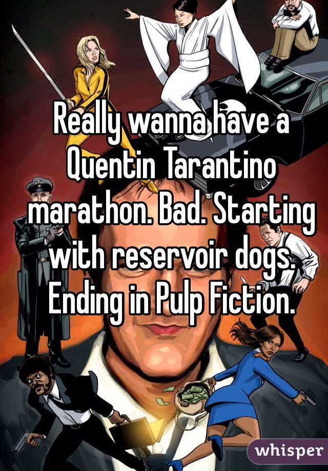 Really wanna have a Quentin Tarantino marathon. Bad. Starting with reservoir dogs. Ending in Pulp Fiction.