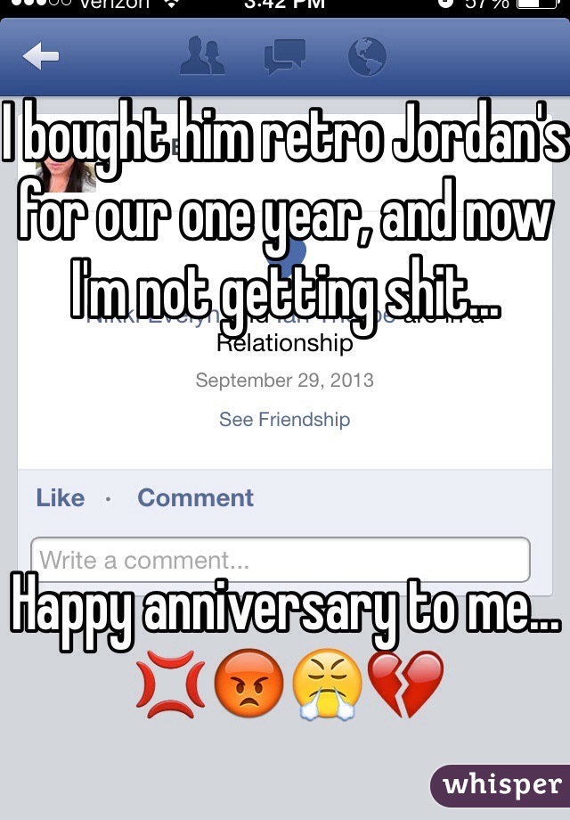 I bought him retro Jordan's for our one year, and now I'm not getting shit... 



Happy anniversary to me...
💢😡😤💔