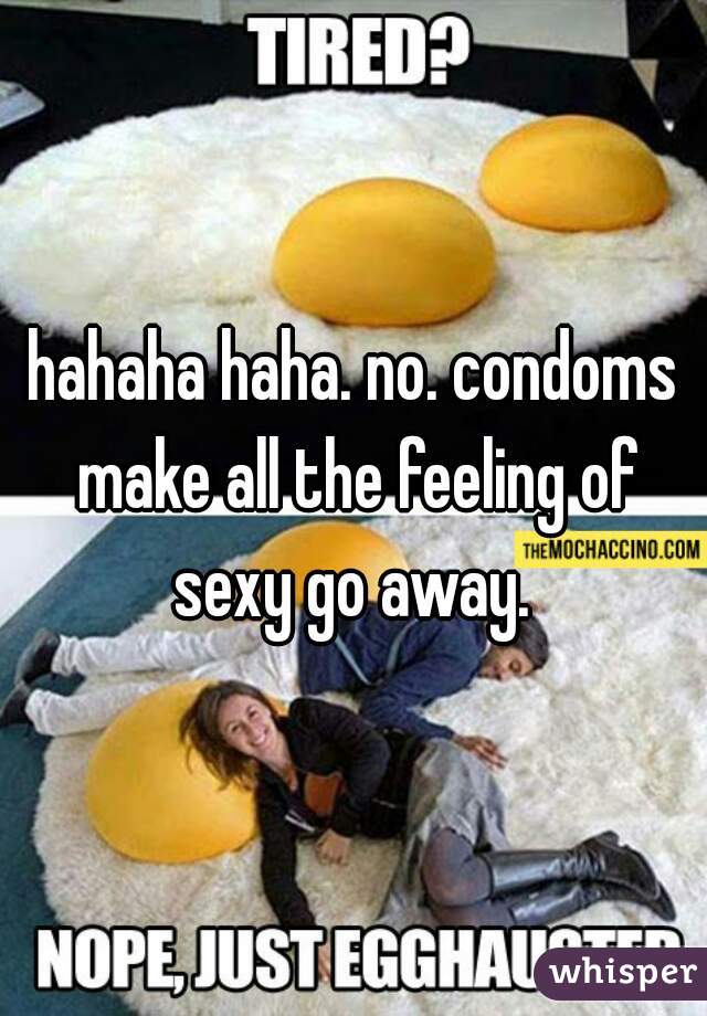 hahaha haha. no. condoms make all the feeling of sexy go away. 